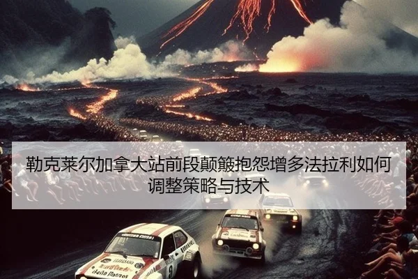 勒克莱尔加拿大站前段颠簸抱怨增多法拉利如何调整策略与技术