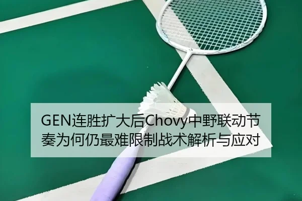 GEN连胜扩大后Chovy中野联动节奏为何仍最难限制战术解析与应对