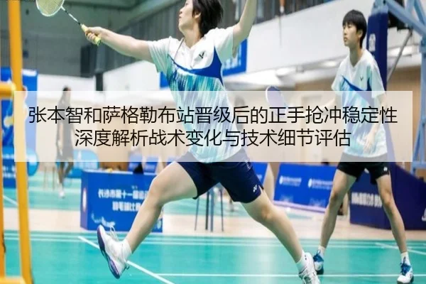 张本智和萨格勒布站晋级后的正手抢冲稳定性深度解析战术变化与技术细节评估